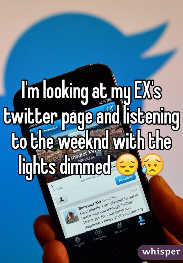 I'm looking at my EX's twitter page and listening to the weeknd with the lights dimmed 😔😥