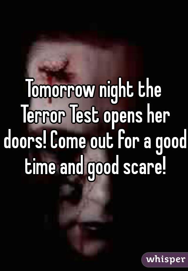 Tomorrow night the Terror Test opens her doors! Come out for a good time and good scare!