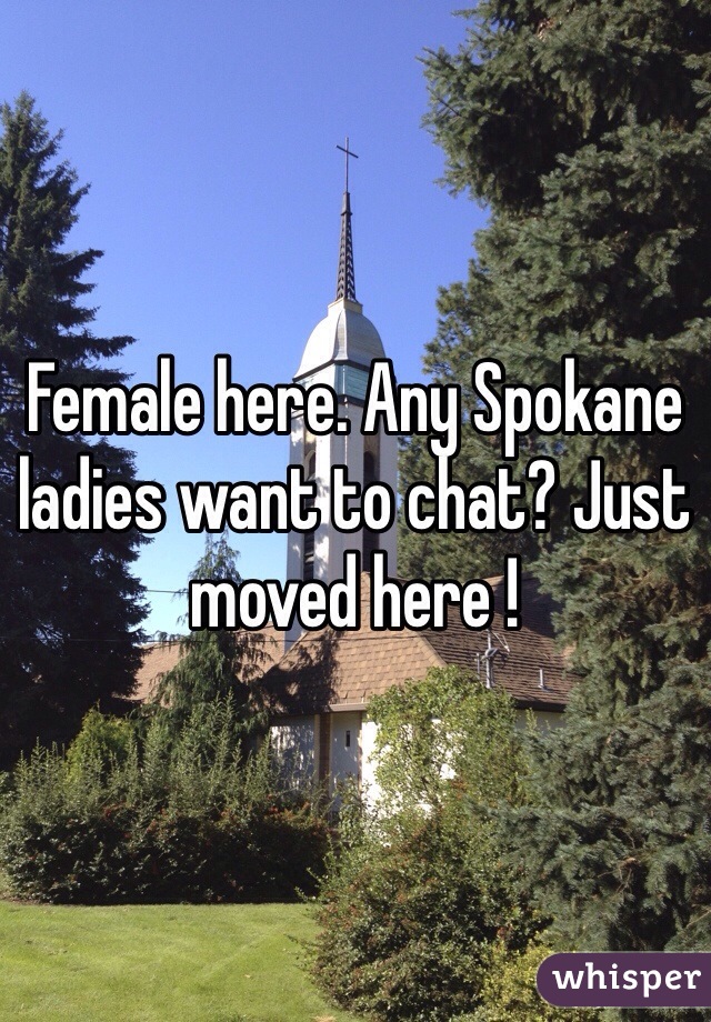 Female here. Any Spokane ladies want to chat? Just moved here !