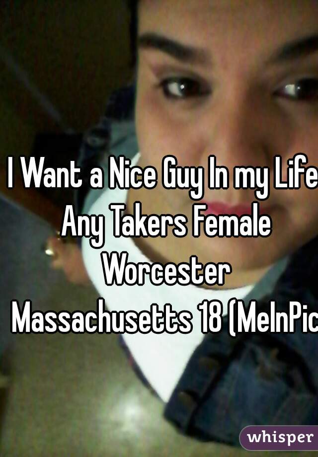 I Want a Nice Guy In my Life Any Takers Female Worcester Massachusetts 18 (MeInPic)