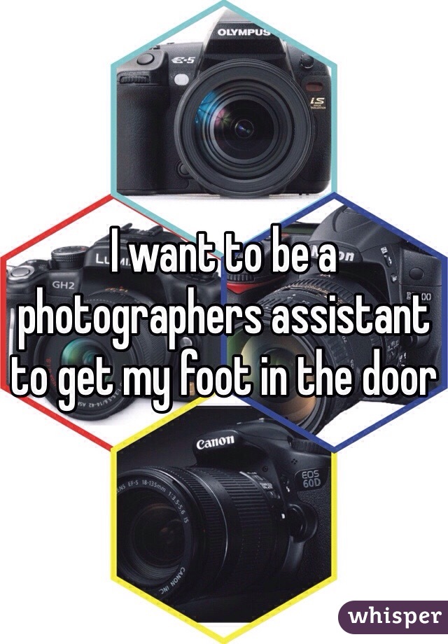 I want to be a photographers assistant to get my foot in the door 