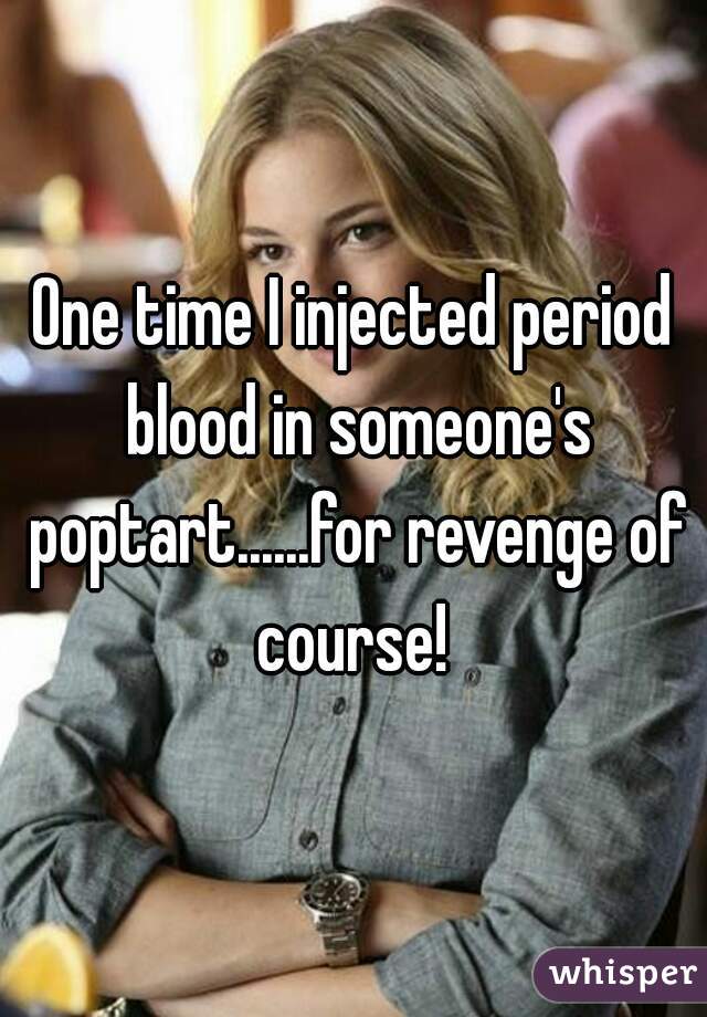 One time I injected period blood in someone's poptart......for revenge of course! 