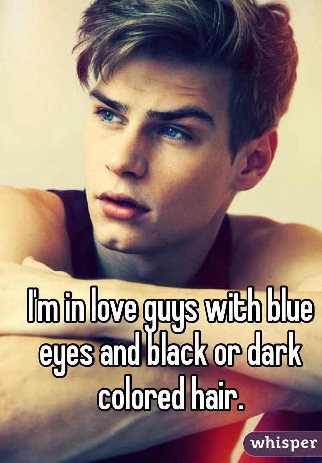 I'm in love guys with blue eyes and black or dark colored hair. 