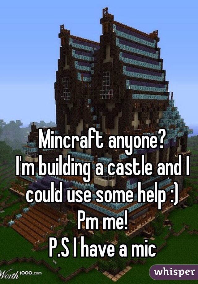 Mincraft anyone?
I'm building a castle and I could use some help :) 
Pm me! 
P.S I have a mic 