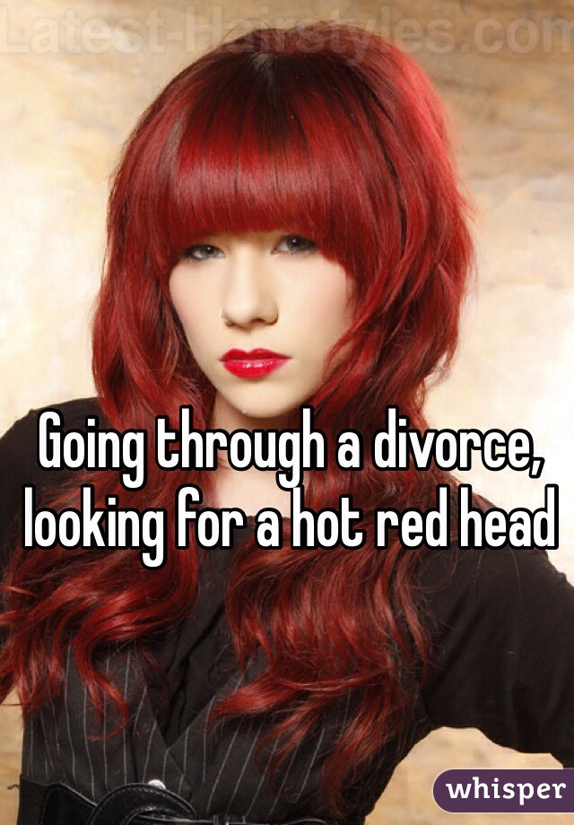 Going through a divorce, looking for a hot red head 