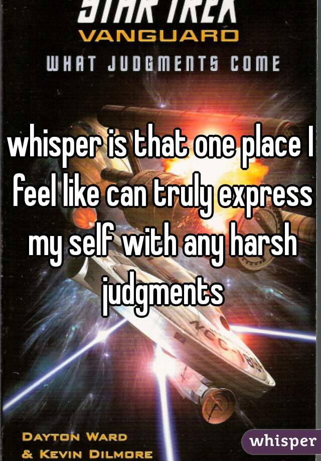 whisper is that one place I feel like can truly express my self with any harsh judgments