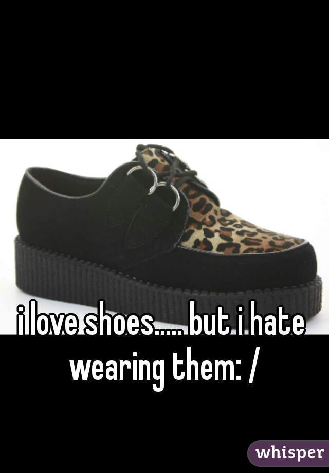 i love shoes..... but i hate wearing them: /