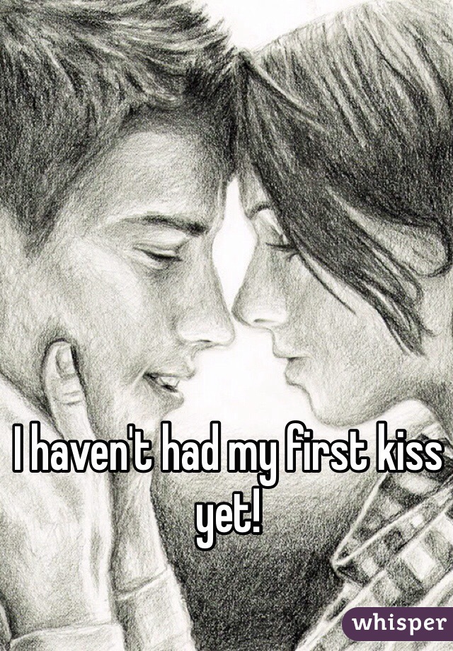 I haven't had my first kiss yet!