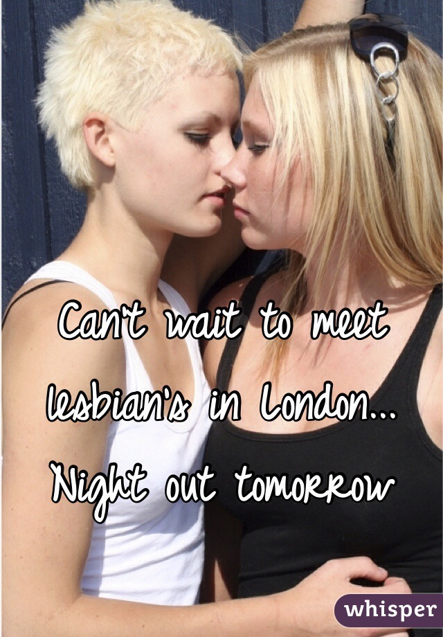 Can't wait to meet lesbian's in London... Night out tomorrow  