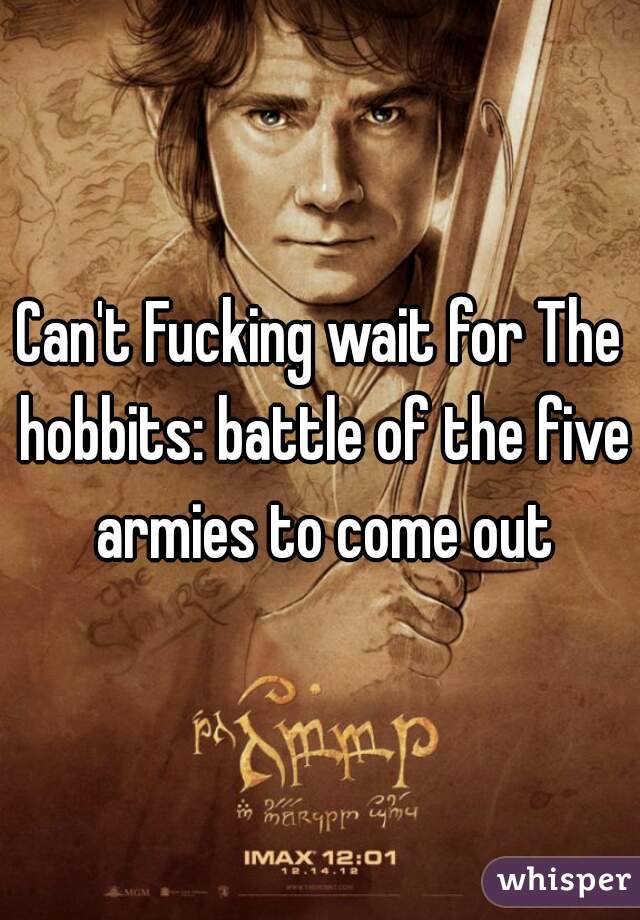 Can't Fucking wait for The hobbits: battle of the five armies to come out