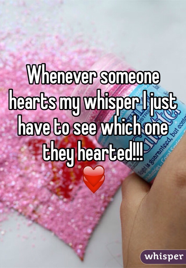 Whenever someone hearts my whisper I just have to see which one they hearted!!!
❤️