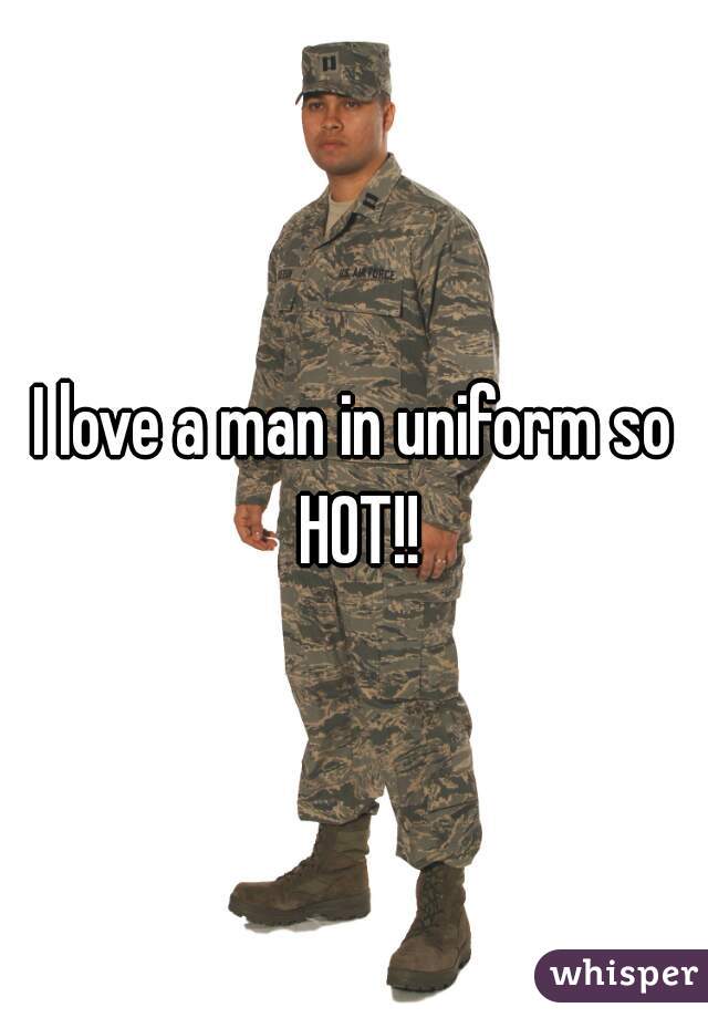 I love a man in uniform so HOT!!