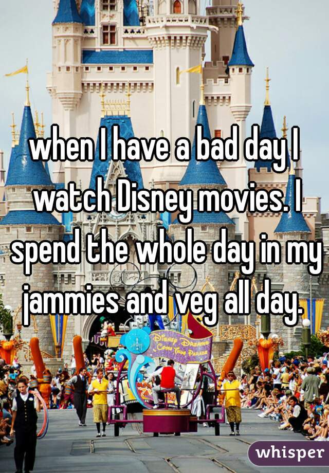 when I have a bad day I watch Disney movies. I spend the whole day in my jammies and veg all day. 