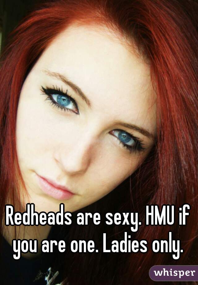 Redheads are sexy. HMU if you are one. Ladies only. 