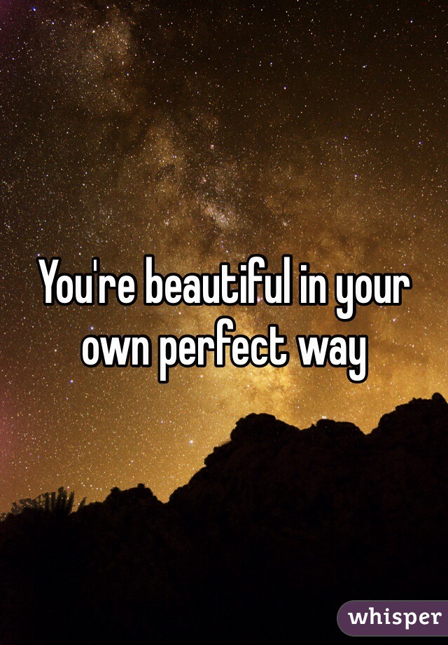 You're beautiful in your own perfect way