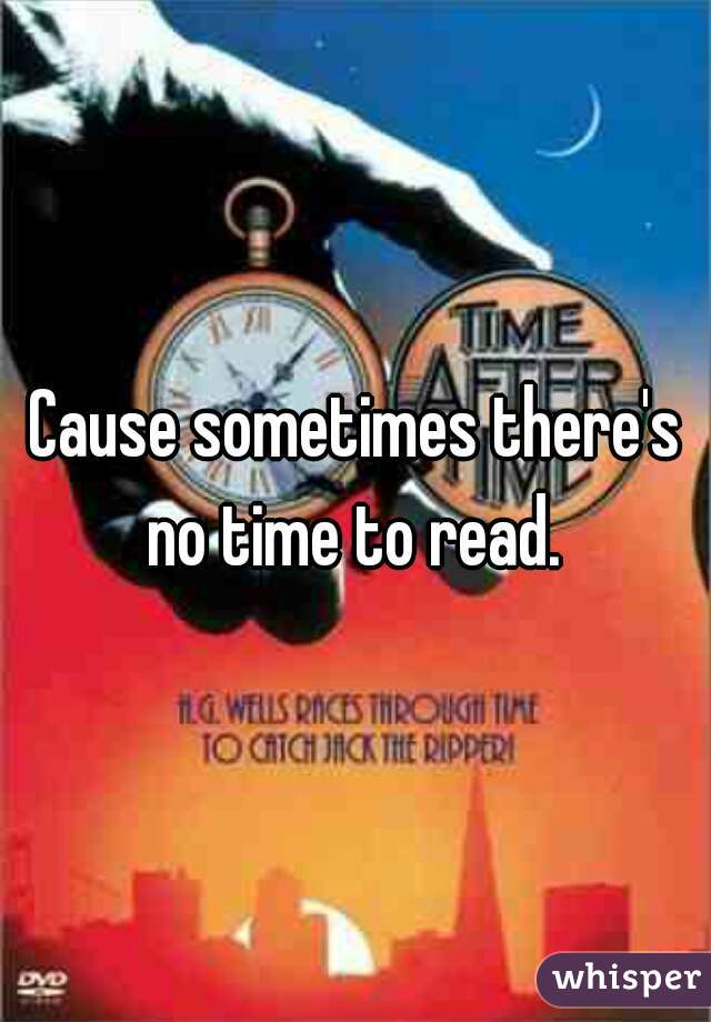 Cause sometimes there's no time to read. 