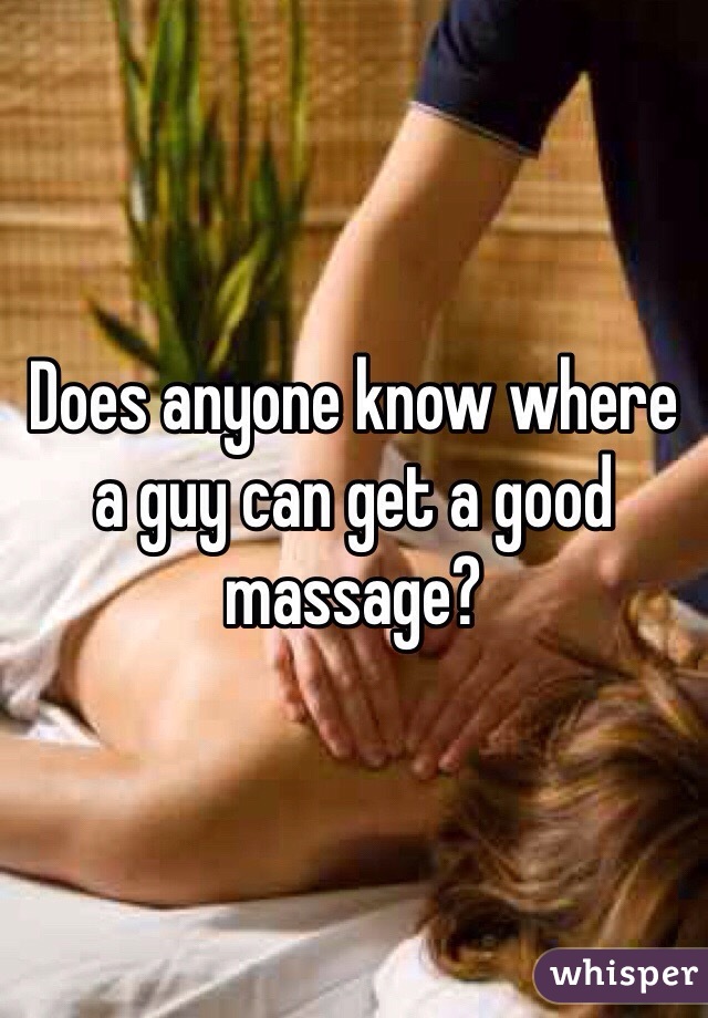 Does anyone know where a guy can get a good massage?