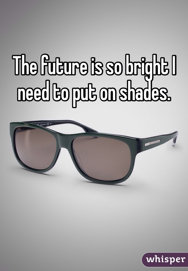 The future is so bright I need to put on shades. 