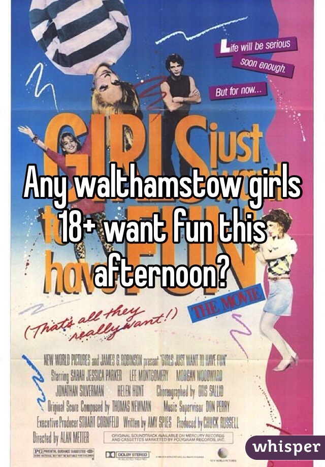 Any walthamstow girls 18+ want fun this afternoon?