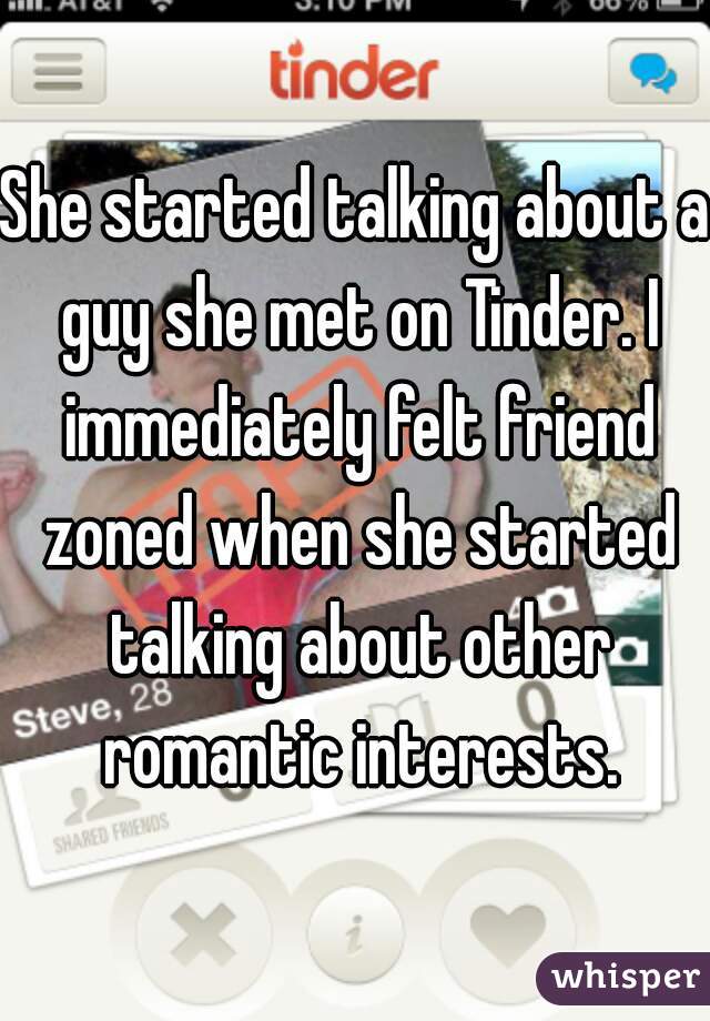 She started talking about a guy she met on Tinder. I immediately felt friend zoned when she started talking about other romantic interests.