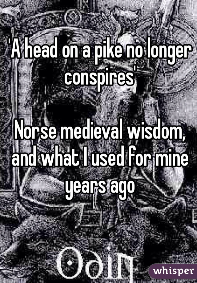 'A head on a pike no longer conspires'

Norse medieval wisdom, and what I used for mine years ago