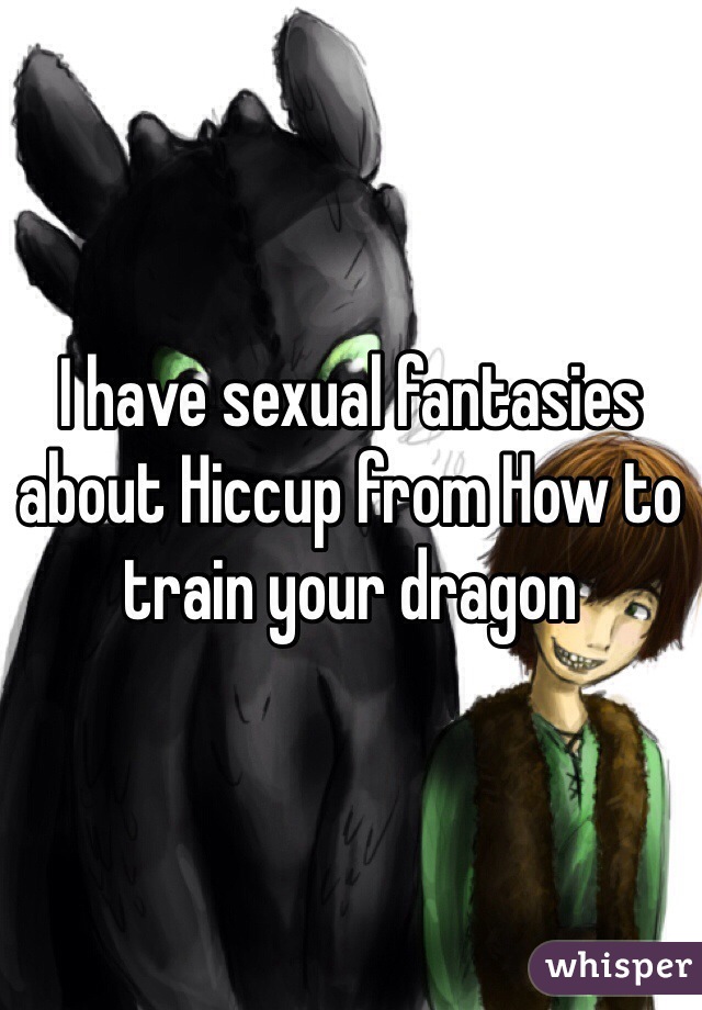 I have sexual fantasies about Hiccup from How to train your dragon 