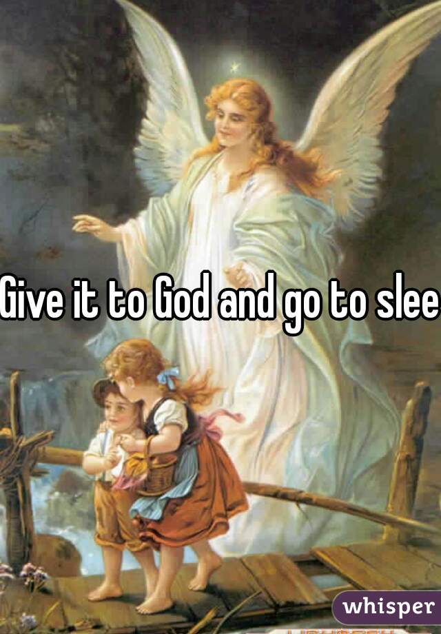 Give it to God and go to sleep
 