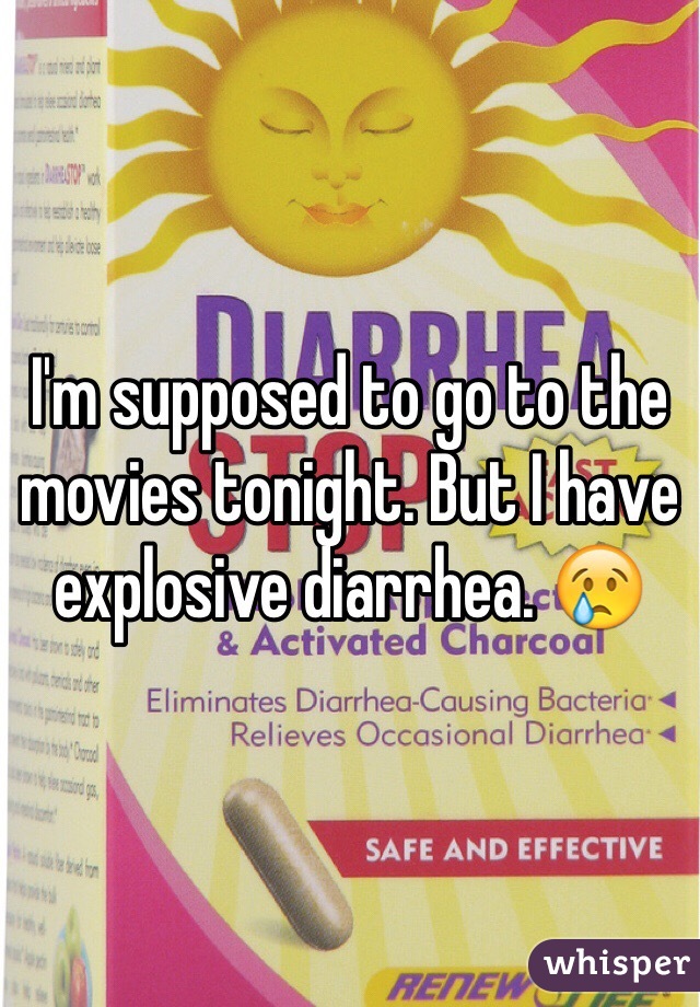 I'm supposed to go to the movies tonight. But I have explosive diarrhea. 😢