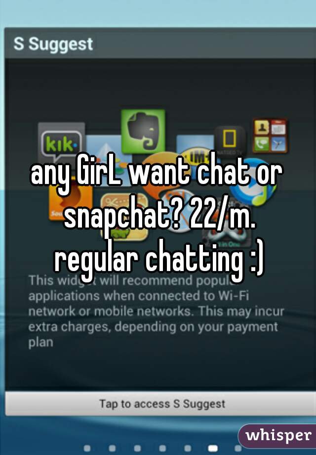 any GirL want chat or snapchat? 22/m.
 regular chatting :)
