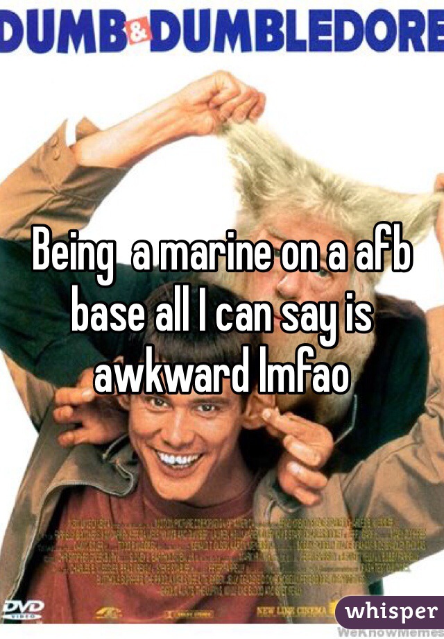 Being  a marine on a afb base all I can say is awkward lmfao