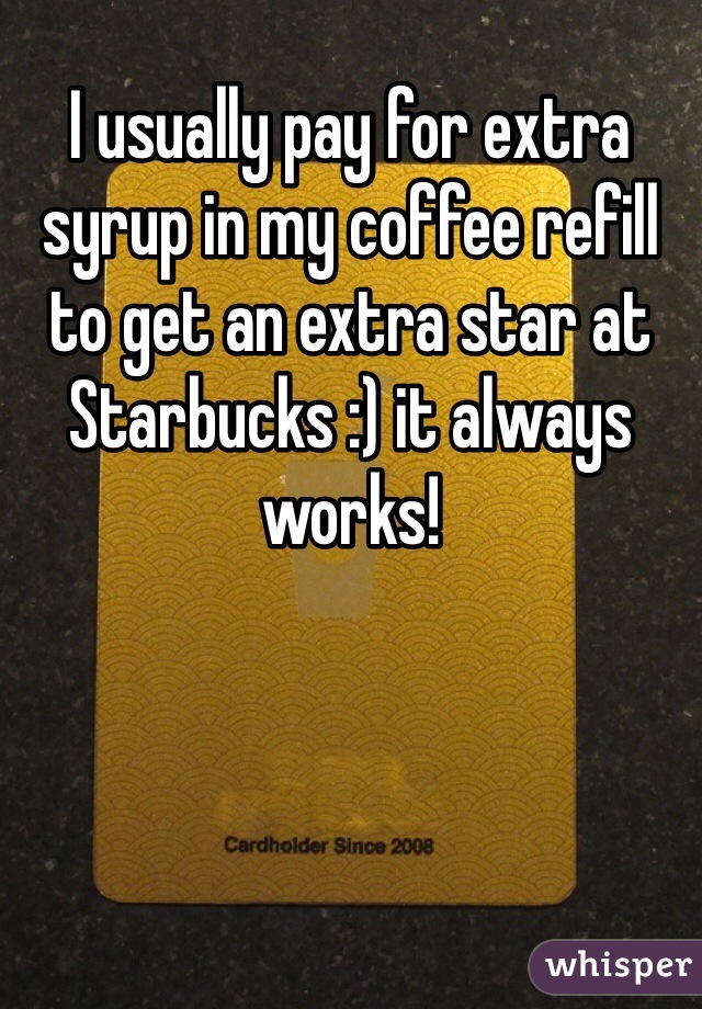 I usually pay for extra syrup in my coffee refill to get an extra star at Starbucks :) it always works! 
