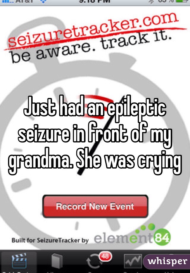 Just had an epileptic seizure in front of my grandma. She was crying