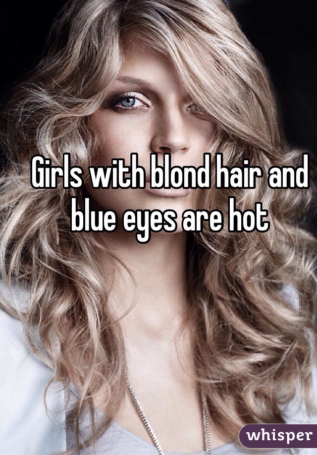 Girls with blond hair and blue eyes are hot 
