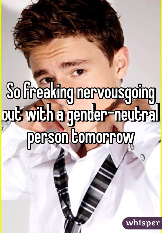 So freaking nervousgoing out with a gender-neutral person tomorrow