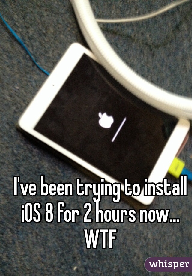 I've been trying to install iOS 8 for 2 hours now... WTF