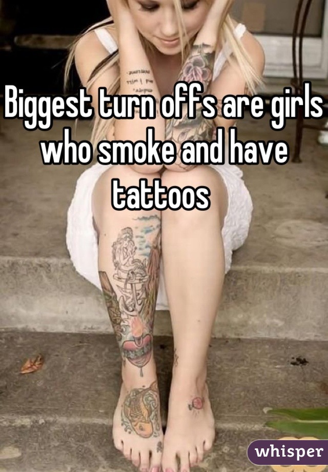 Biggest turn offs are girls who smoke and have tattoos 