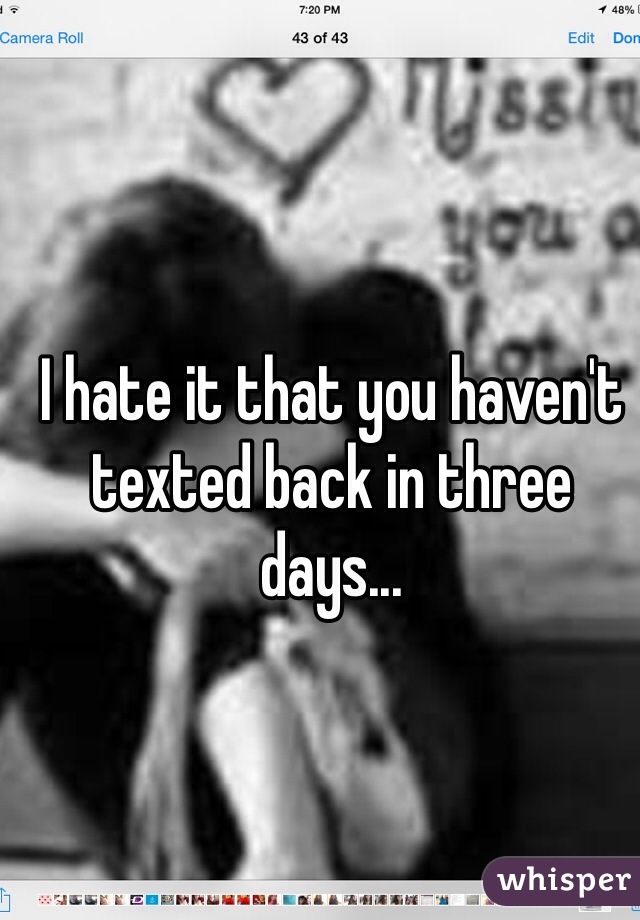 I hate it that you haven't texted back in three days...