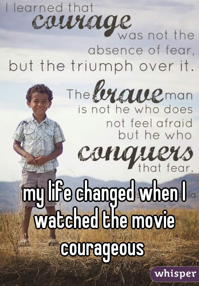  my life changed when I watched the movie courageous 
