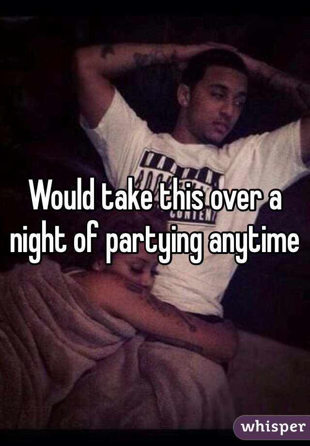 Would take this over a night of partying anytime 