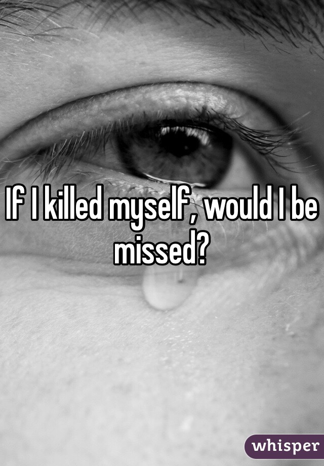 If I killed myself, would I be missed?