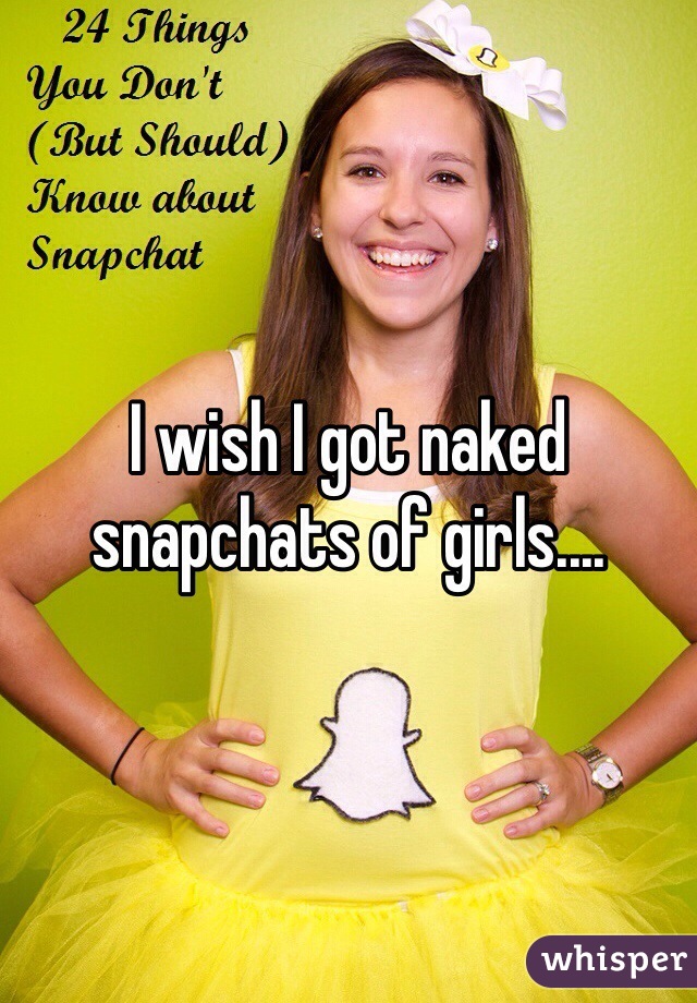 I wish I got naked snapchats of girls.... 