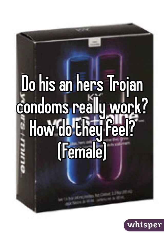Do his an hers Trojan condoms really work? 
How do they feel? 
(Female)