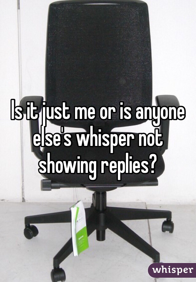 Is it just me or is anyone else's whisper not showing replies?