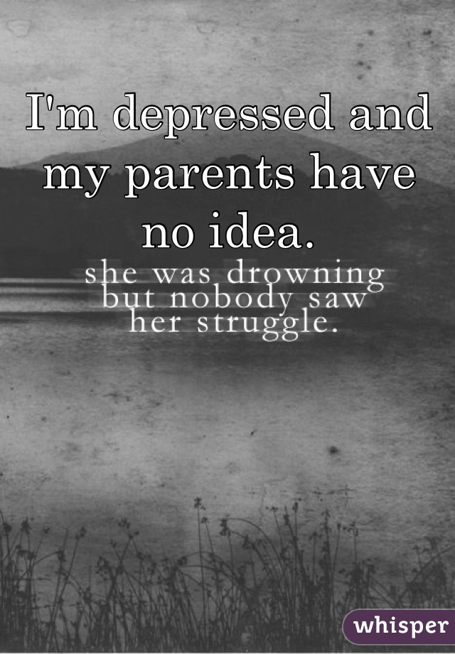 I'm depressed and my parents have no idea.