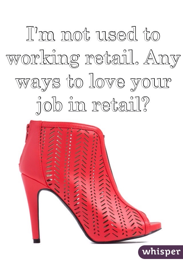 I'm not used to working retail. Any ways to love your job in retail?