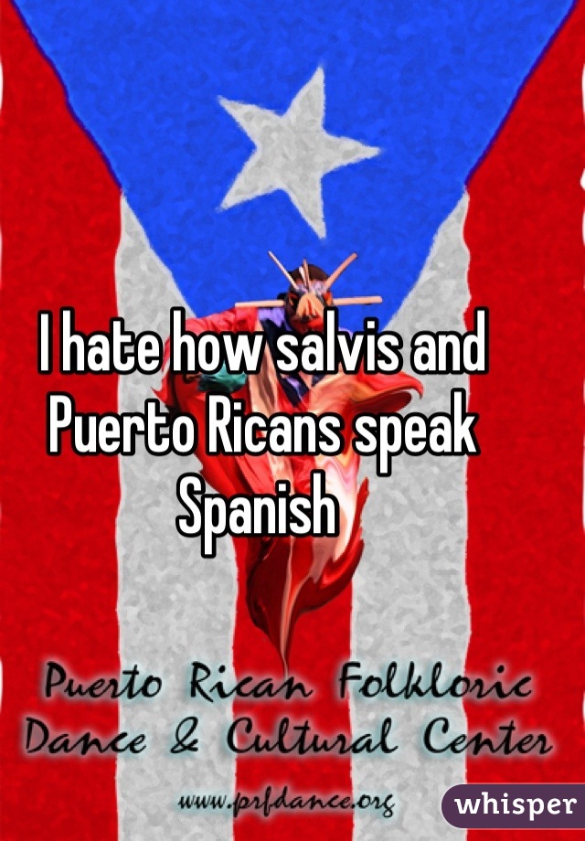 I hate how salvis and Puerto Ricans speak Spanish 