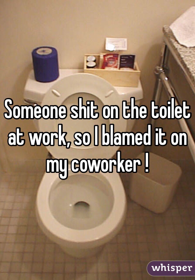 Someone shit on the toilet at work, so I blamed it on my coworker !
