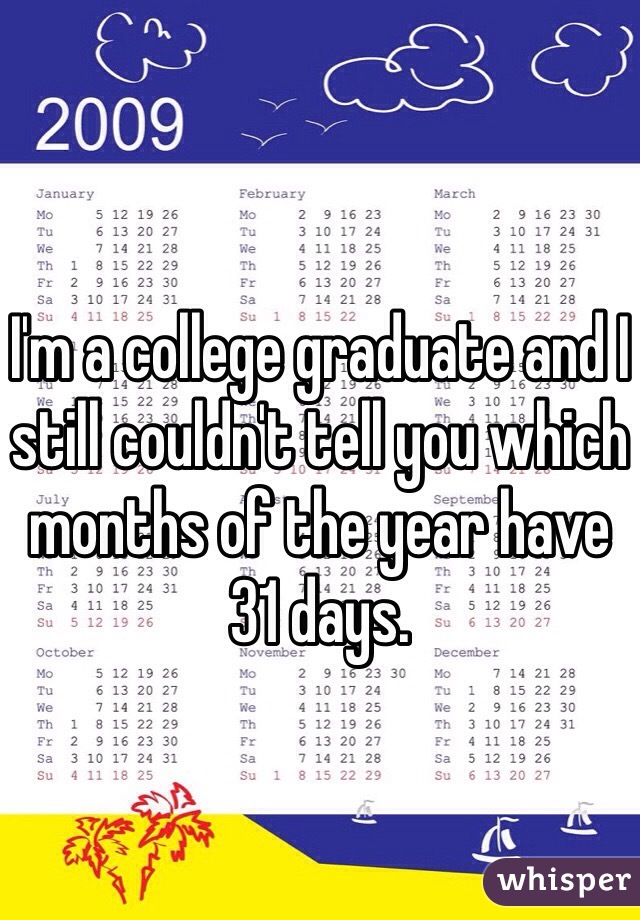 I'm a college graduate and I still couldn't tell you which months of the year have 31 days. 