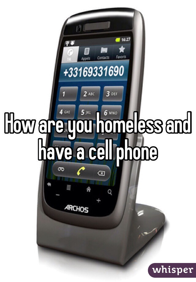 How are you homeless and have a cell phone