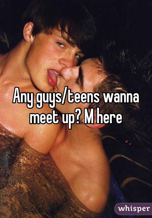 Any guys/teens wanna meet up? M here